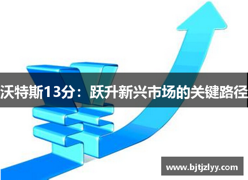 沃特斯13分：跃升新兴市场的关键路径